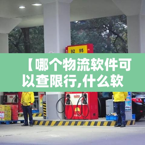 【哪个物流软件可以查限行,什么软件可以查货车限行】 【哪个物流软件可以查限行,什么软件可以查货车限行】