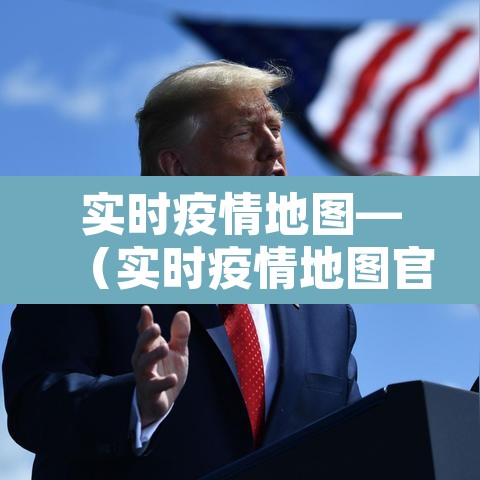 实时疫情地图—（实时疫情地图官方）