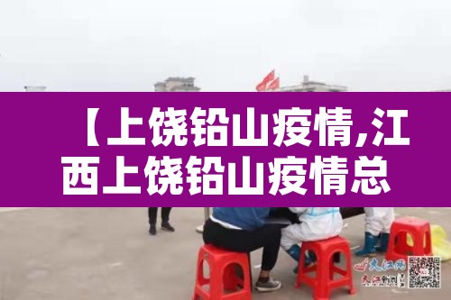 【上饶铅山疫情,江西上饶铅山疫情总共有几例】 【上饶铅山疫情,江西上饶铅山疫情总共有几例】
