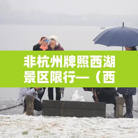 非杭州牌照西湖景区限行—(西湖景区非浙a牌照限不限行了) 非杭州牌照西湖景区限行—(西湖景区非浙a牌照限不限行了)