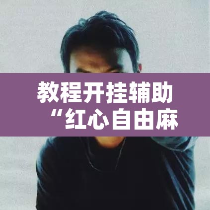 教程开挂辅助“红心自由麻将开挂器”其实确实有挂
