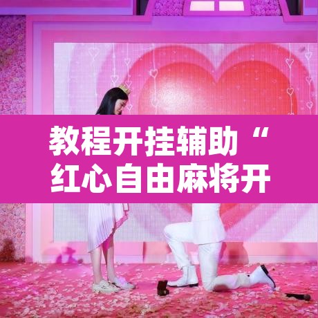 教程开挂辅助“红心自由麻将开挂器”其实确实有挂