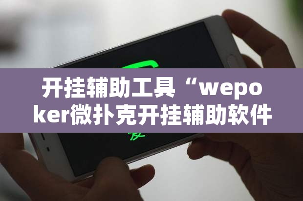开挂辅助工具“wepoker微扑克开挂辅助软件”其实确实有挂