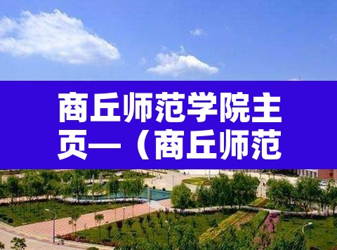 商丘师范学院主页—（商丘师范学院官方网站）