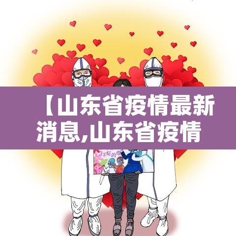 【山东省疫情最新消息,山东省疫情最新消息详细图】 【山东省疫情最新消息,山东省疫情最新消息详细图】