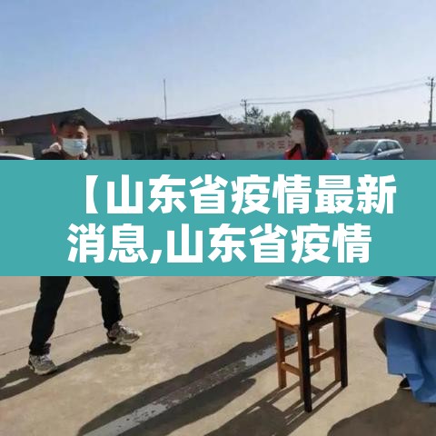 【山东省疫情最新消息,山东省疫情最新消息详细图】 【山东省疫情最新消息,山东省疫情最新消息详细图】
