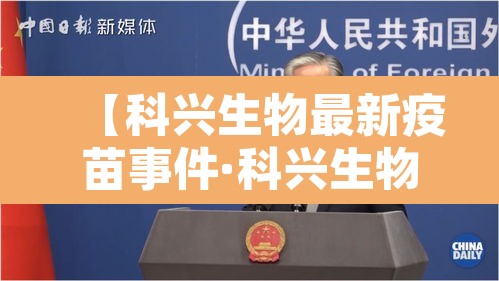【科兴生物最新疫苗事件·科兴生物制品有限公司新冠疫苗】