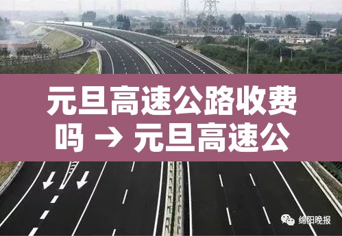 元旦高速公路收费吗 → 元旦高速公路收费吗现在 元旦高速公路收费吗 → 元旦高速公路收费吗现在