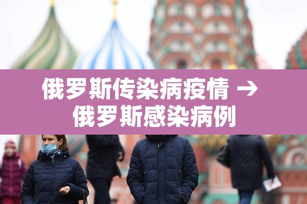 俄罗斯传染病疫情 → 俄罗斯感染病例