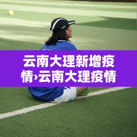 云南大理新增疫情›云南大理疫情状况 云南大理新增疫情›云南大理疫情状况