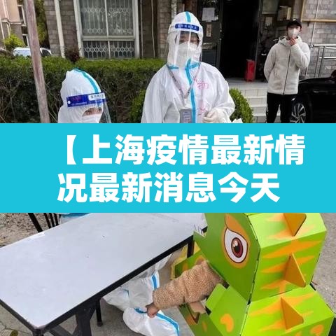 【上海疫情最新情况最新消息今天,上海疫情最新通报今天情况】