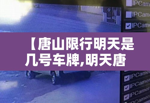 【唐山限行明天是几号车牌,明天唐山限行几和几】 【唐山限行明天是几号车牌,明天唐山限行几和几】