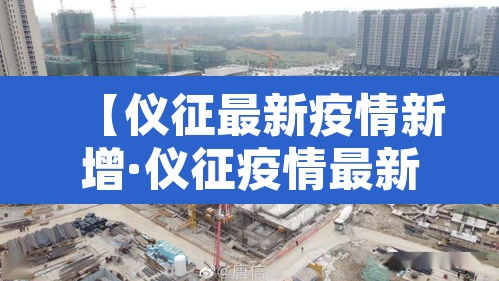 【仪征最新疫情新增·仪征疫情最新数据消息】 【仪征最新疫情新增·仪征疫情最新数据消息】
