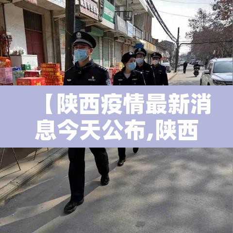 【陕西疫情最新消息今天公布,陕西疫情最新消息通知】