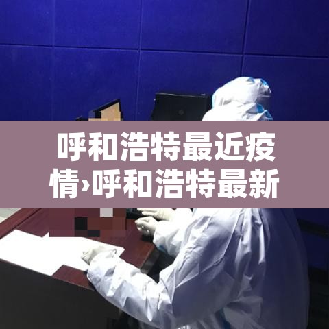 呼和浩特最近疫情›呼和浩特最新疫情通报 呼和浩特最近疫情›呼和浩特最新疫情通报