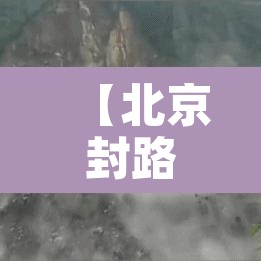 【北京封路·北京封路最新消息】 【北京封路·北京封路最新消息】