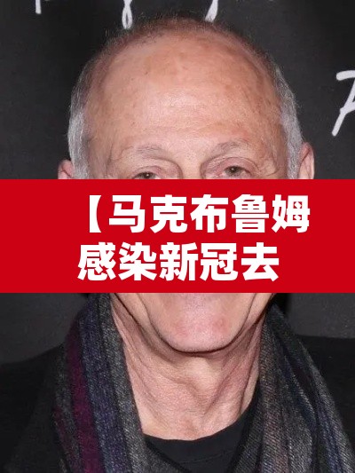 【马克布鲁姆感染新冠去世·马克·布鲁姆】