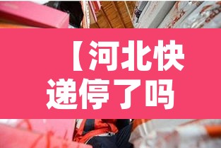 【河北快递停了吗·河北快递停运了嘛】 【河北快递停了吗·河北快递停运了嘛】