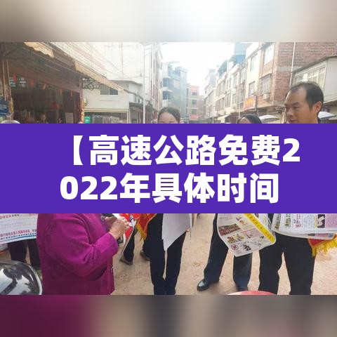 【高速公路免费2022年具体时间,高速公路免费2022年具体时间是几点】