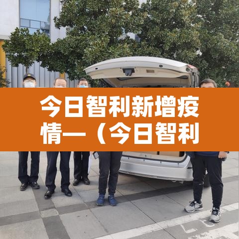 今日智利新增疫情—(今日智利新冠) 今日智利新增疫情—(今日智利新冠)