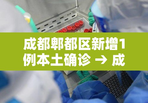 成都郫都区新增1例本土确诊 → 成都郫都新增1例本地确诊 成都郫都区新增1例本土确诊 → 成都郫都新增1例本地确诊
