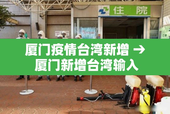 厦门疫情台湾新增 → 厦门新增台湾输入 厦门疫情台湾新增 → 厦门新增台湾输入