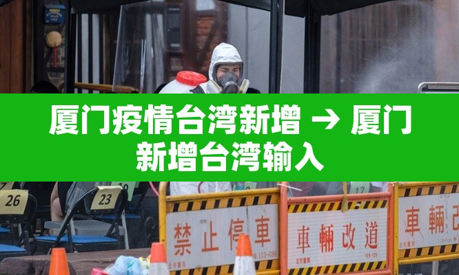 厦门疫情台湾新增 → 厦门新增台湾输入 厦门疫情台湾新增 → 厦门新增台湾输入