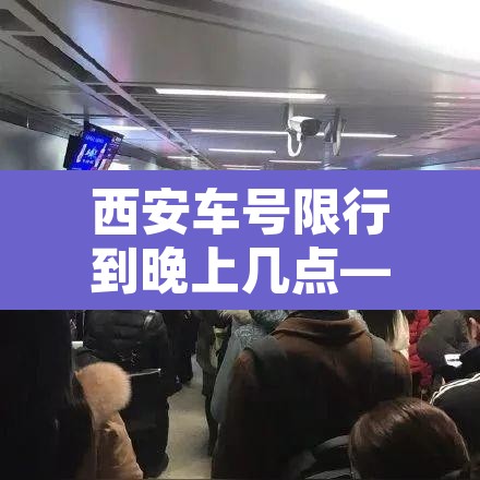 西安车号限行到晚上几点—(西安限号车晚上几点可以通行) 西安车号限行到晚上几点—(西安限号车晚上几点可以通行)
