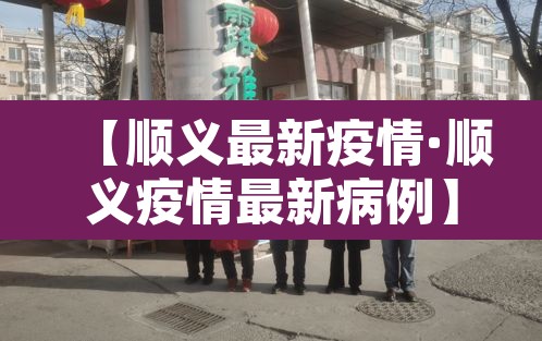 【顺义最新疫情·顺义疫情最新病例】