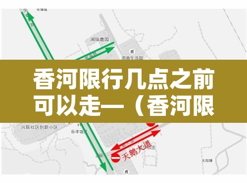 香河限行几点之前可以走—(香河限号到几点晚上几点) 香河限行几点之前可以走—(香河限号到几点晚上几点)