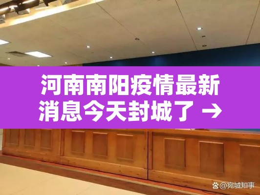 河南南阳疫情最新消息今天封城了 → 河南南阳最新疫情封路情况 河南南阳疫情最新消息今天封城了 → 河南南阳最新疫情封路情况