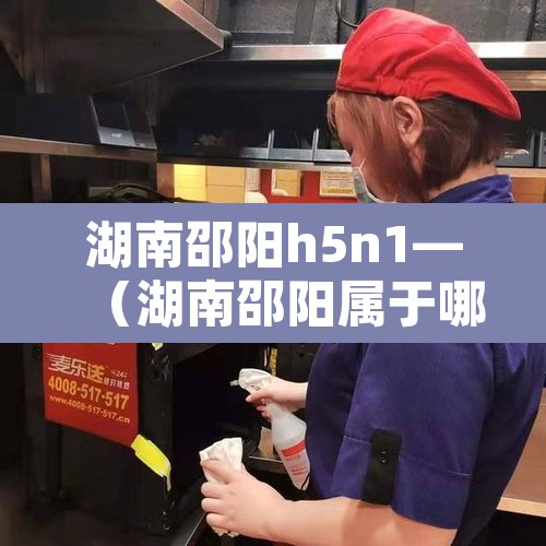 湖南邵阳h5n1—（湖南邵阳属于哪个市）