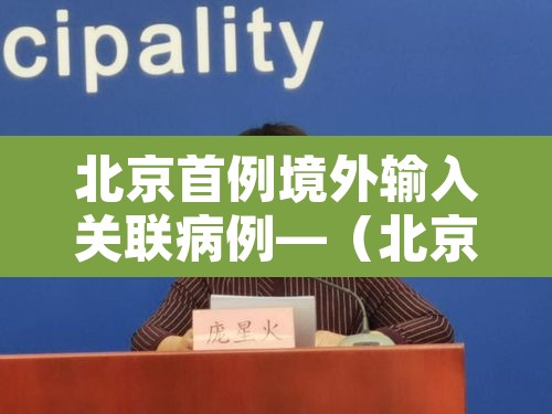北京首例境外输入关联病例—（北京通报1例境外输入病例轨迹）