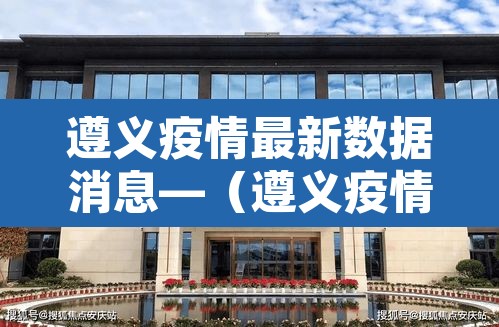 遵义疫情最新数据消息—（遵义疫情最新数据消息今天新增）