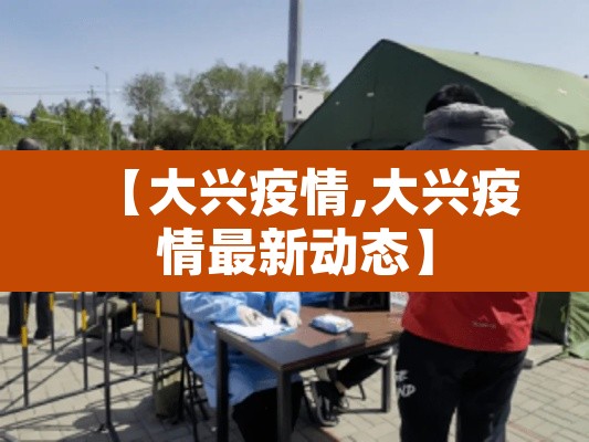 【大兴疫情,大兴疫情最新动态】 【大兴疫情,大兴疫情最新动态】