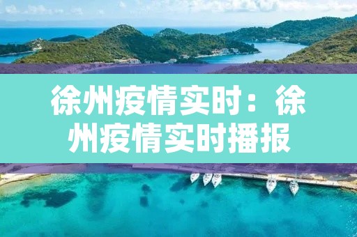 徐州疫情实时：徐州疫情实时播报