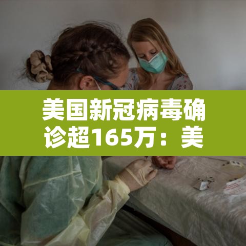 美国新冠病毒确诊超165万:美国新冠病毒确诊病例多少 美国新冠病毒确诊超165万:美国新冠病毒确诊病例多少