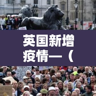 英国新增疫情—(英国新增新冠肺炎最新今天) 英国新增疫情—(英国新增新冠肺炎最新今天)
