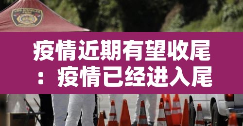 疫情近期有望收尾:疫情已经进入尾声 疫情近期有望收尾:疫情已经进入尾声