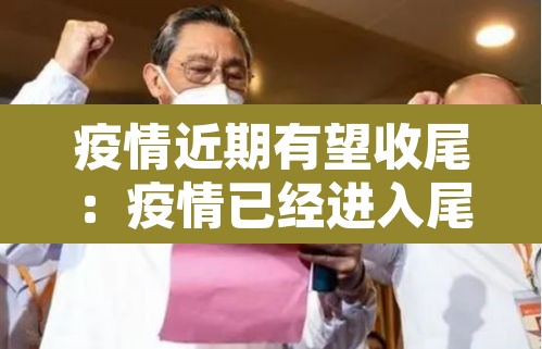 疫情近期有望收尾:疫情已经进入尾声 疫情近期有望收尾:疫情已经进入尾声