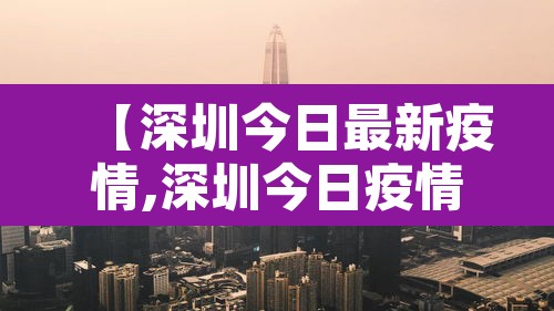【深圳今日最新疫情,深圳今日疫情情况】 【深圳今日最新疫情,深圳今日疫情情况】