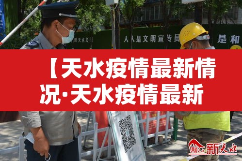 【天水疫情最新情况·天水疫情最新消息今天新增病例】 【天水疫情最新情况·天水疫情最新消息今天新增病例】