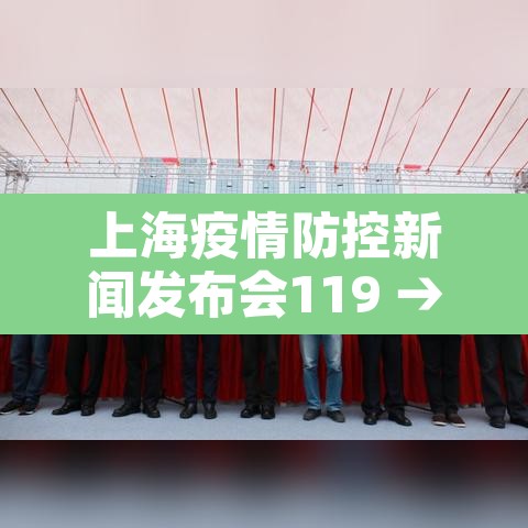 上海疫情防控新闻发布会119 → 上海市疫情防控新闻发布会视频 上海疫情防控新闻发布会119 → 上海市疫情防控新闻发布会视频