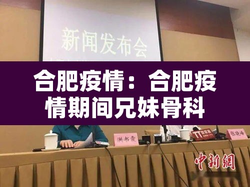 合肥疫情:合肥疫情期间兄妹骨科 合肥疫情:合肥疫情期间兄妹骨科