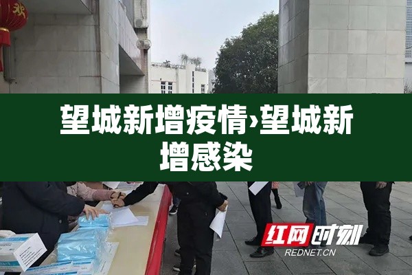 望城新增疫情›望城新增感染 望城新增疫情›望城新增感染