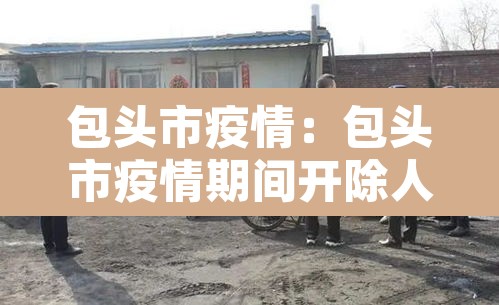 包头市疫情：包头市疫情期间开除人员名单