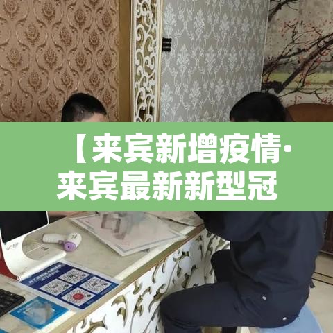 【来宾新增疫情·来宾最新新型冠状病毒】 【来宾新增疫情·来宾最新新型冠状病毒】