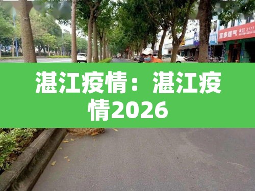 湛江疫情:湛江疫情2026 湛江疫情:湛江疫情2026