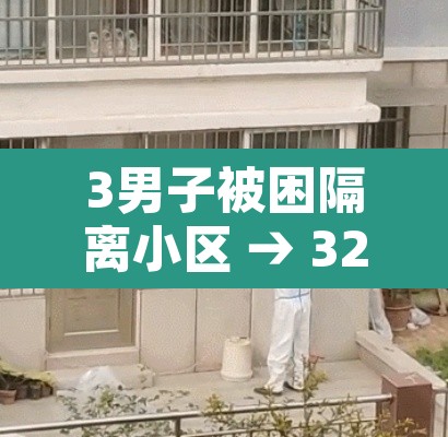 3男子被困隔离小区 → 32人被隔离 3男子被困隔离小区 → 32人被隔离