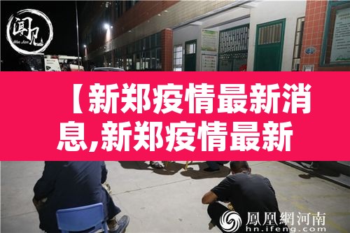 【新郑疫情最新消息,新郑疫情最新情况】 【新郑疫情最新消息,新郑疫情最新情况】